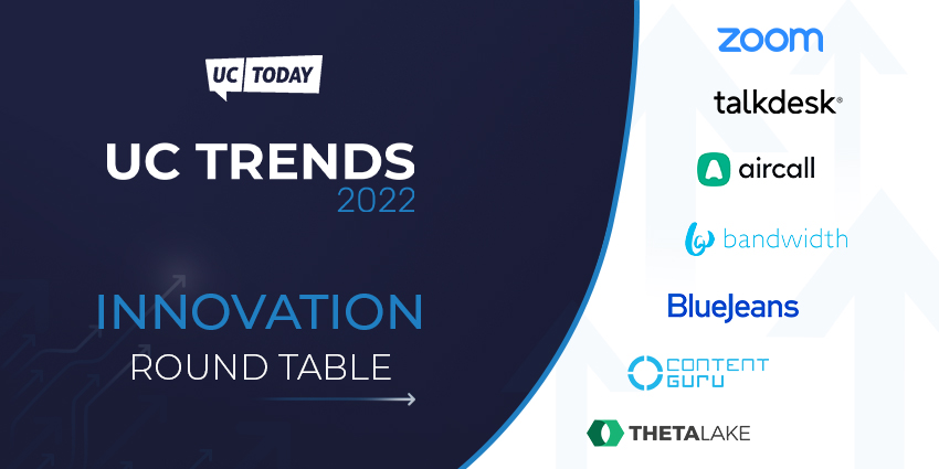 UC Today: UC Trends 2022. Innovation round table, insights from zoom, talkdesk, aircall, bandwidth, bluejeans, content guru, and theta lake