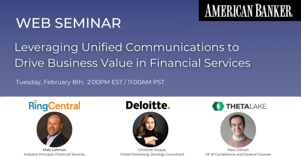 American Banker, web seminar. Leveraging unified communications to drive business value in financial services. Tuesday february 8th, 11am PST. RingCentral, Deloitte, Theta Lake
