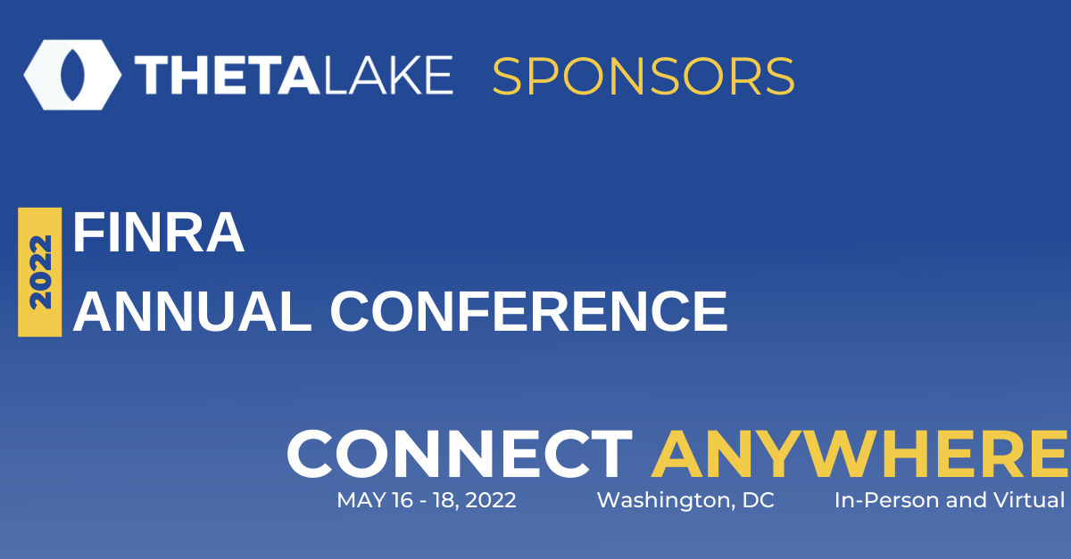 Theta Lake sponsors. 2022 Finra annual conference. Connect anywhere. May 16th-18th, 2022. Washington, DC. In person and virtual